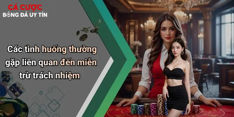 Các tình huống thường gặp liên quan đến miễn trừ trách nhiệm
