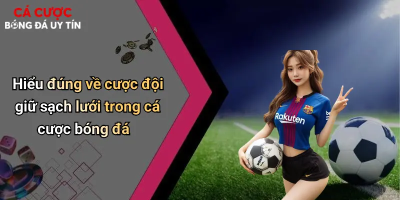 Hiểu đúng về cược đội giữ sạch lưới trong cá cược bóng đá
