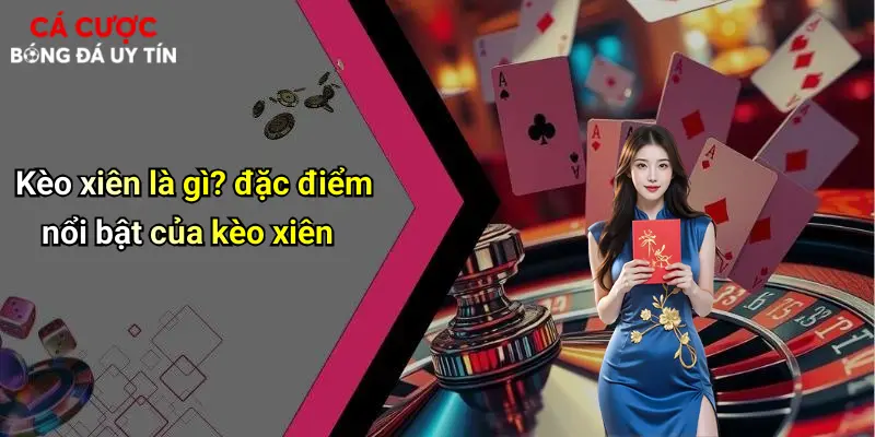 Kèo xiên là gì? đặc điểm nổi bật của kèo xiên