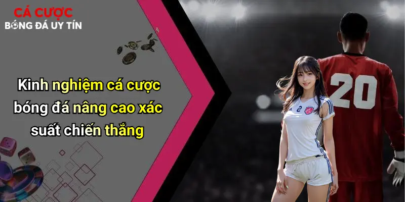 Kinh nghiệm cá cược bóng đá nâng cao xác suất chiến thắng