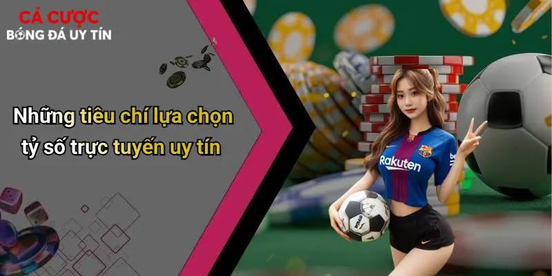 Những tiêu chí lựa chọn tỷ số trực tuyến uy tín