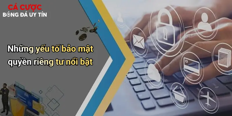 Những yếu tố bảo mật quyền riêng tư nổi bật
