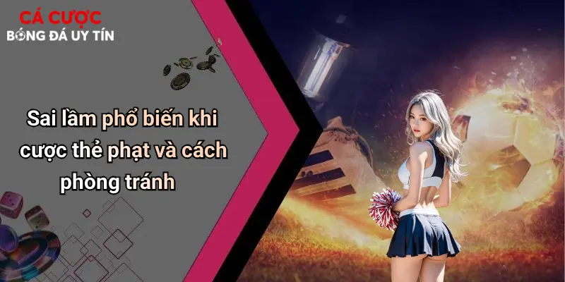 Sai lầm phổ biến khi cược thẻ phạt và cách phòng tránh