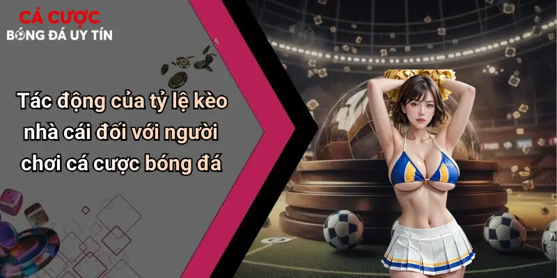Tác động của tỷ lệ kèo nhà cái đối với người chơi cá cược bóng đá