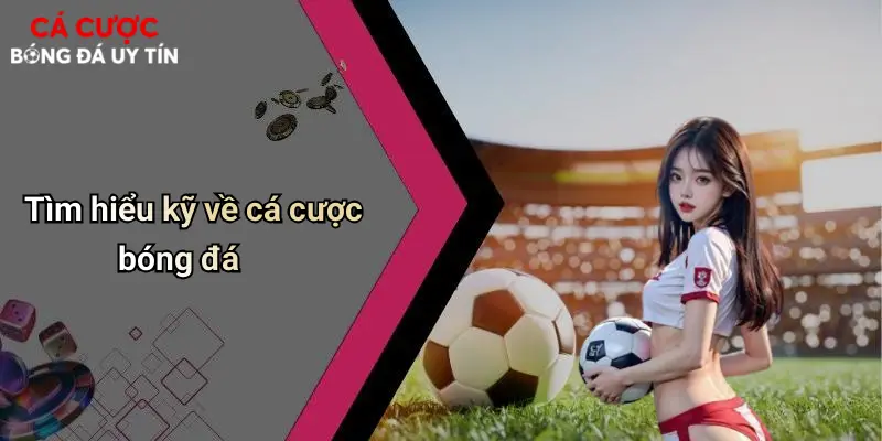 Tìm hiểu kỹ về cá cược bóng đá