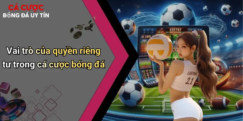 Vai trò của quyền riêng tư trong cá cược bóng đá