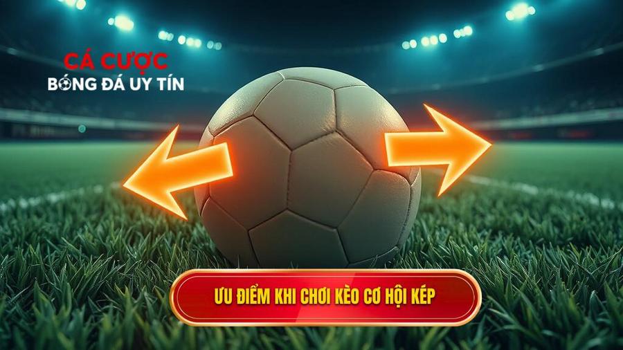 Tại sao nên chọn Kèo cơ hội kép (Double Chance)?